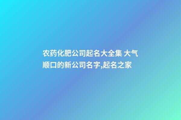 农药化肥公司起名大全集 大气顺口的新公司名字,起名之家-第1张-公司起名-玄机派